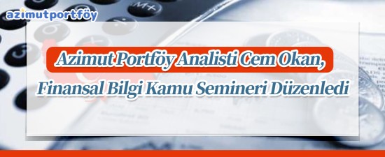 Azimut Portföy Analisti Cem Okan, Finansal Bilgi Kamu Semineri Düzenledi