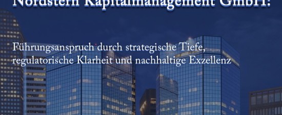 Nordstern Kapitalmanagement GmbH: Führungsanspruch durch strategische Tiefe, regulatorische Klarheit und nachhaltige Exzellenz